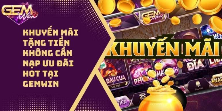 Khuyến Mãi Tặng Tiền Không Cần Nạp Ưu Đãi Hot 2024 Tại GEMWIN